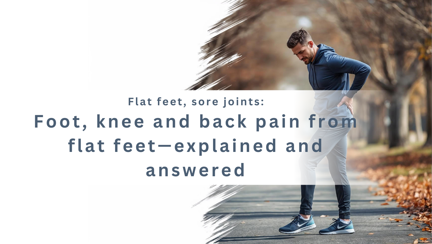Flat feet, sore joints: Foot, knee and back pain from flat feet—explained and answered
